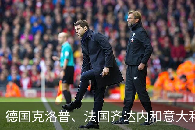 德国克洛普、法国齐达内和意大利曼奇尼，顶级主帅为何看重祖国国家队帅印？